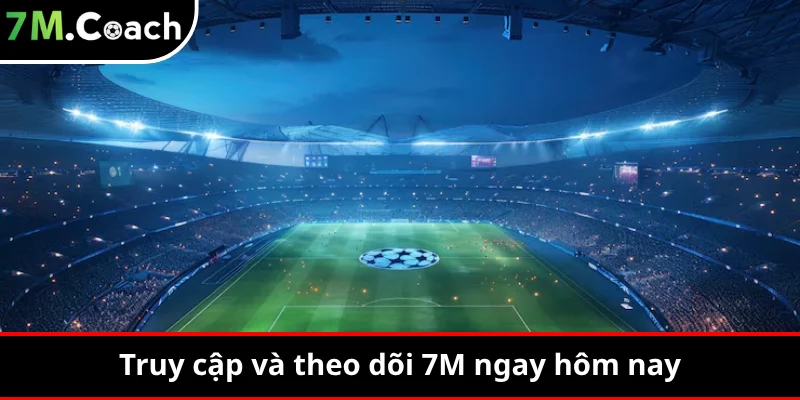 Truy cập và theo dõi 7M ngay hôm nay