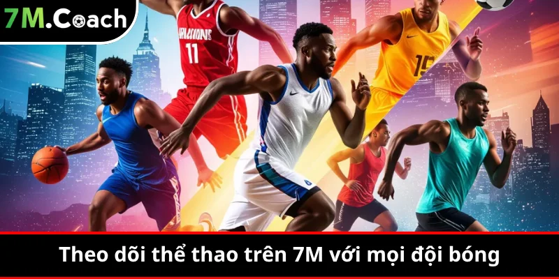 Theo dõi đội bóng trên 7M không chỉ dừng ở một trận đấu