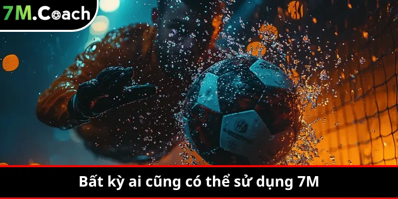 Bất kỳ ai cũng có thể sử dụng 7M